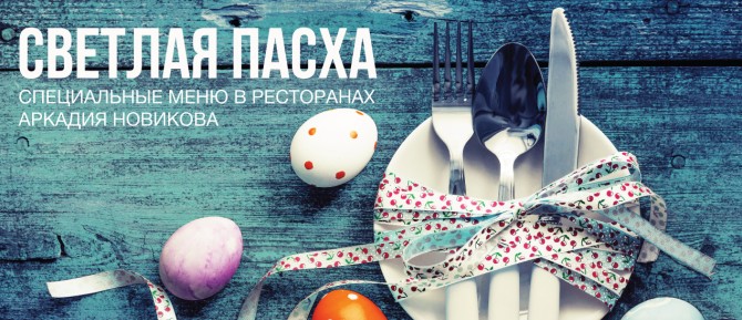 Светлая Пасха: специальные меню в ресторанах Аркадия Новикова